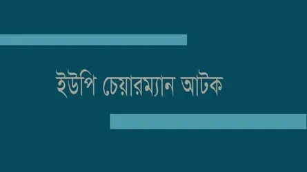 পুলিশের কাজে বাধা দেয়ায় ইউপি চেয়ারম্যান আটক