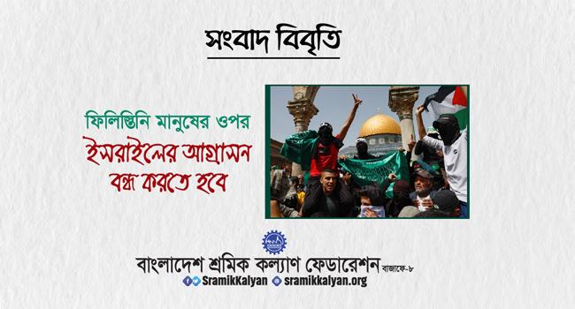 ফিলিস্তিনিদের ওপর ইসরাইলের আগ্রাসন বন্ধ করতে হবে : শ্রমিক কল্যাণ ফেডারেশন