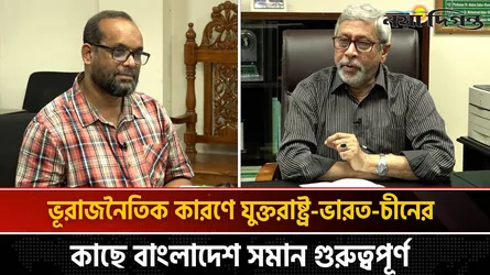 ভূরাজনৈতিক কারণে যুক্তরাষ্ট্র-ভারত-চীনের কাছে বাংলাদেশ সমান গুরুত্বপূর্ণ