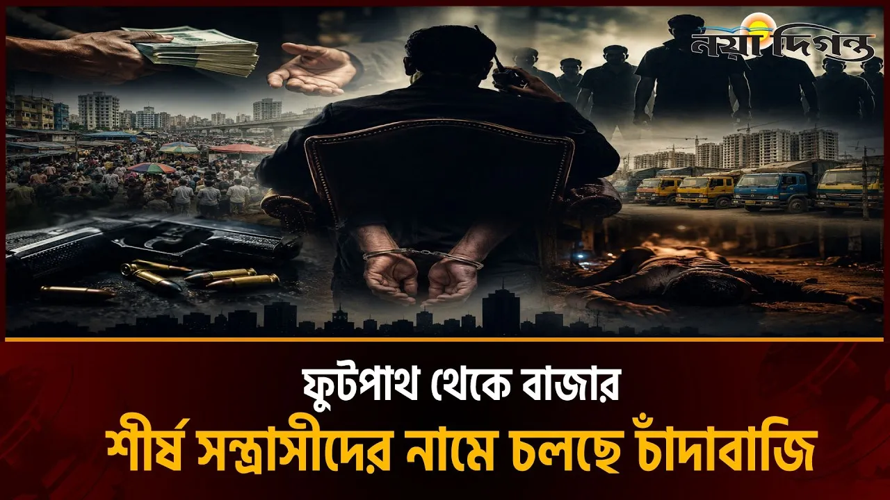 শীর্ষ সন্ত্রাসীদের নামে চাঁদাবাজির অভিযোগ, মুখ খুলতে পারছেন না ব্যবসায়ীরা