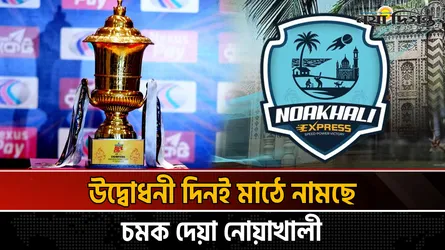 বিপিএলের উদ্বোধনী দিনই চট্টগ্রাম রয়‍্যালসের মুখোমুখি হবে নোয়াখালী এক্সপ্রেস