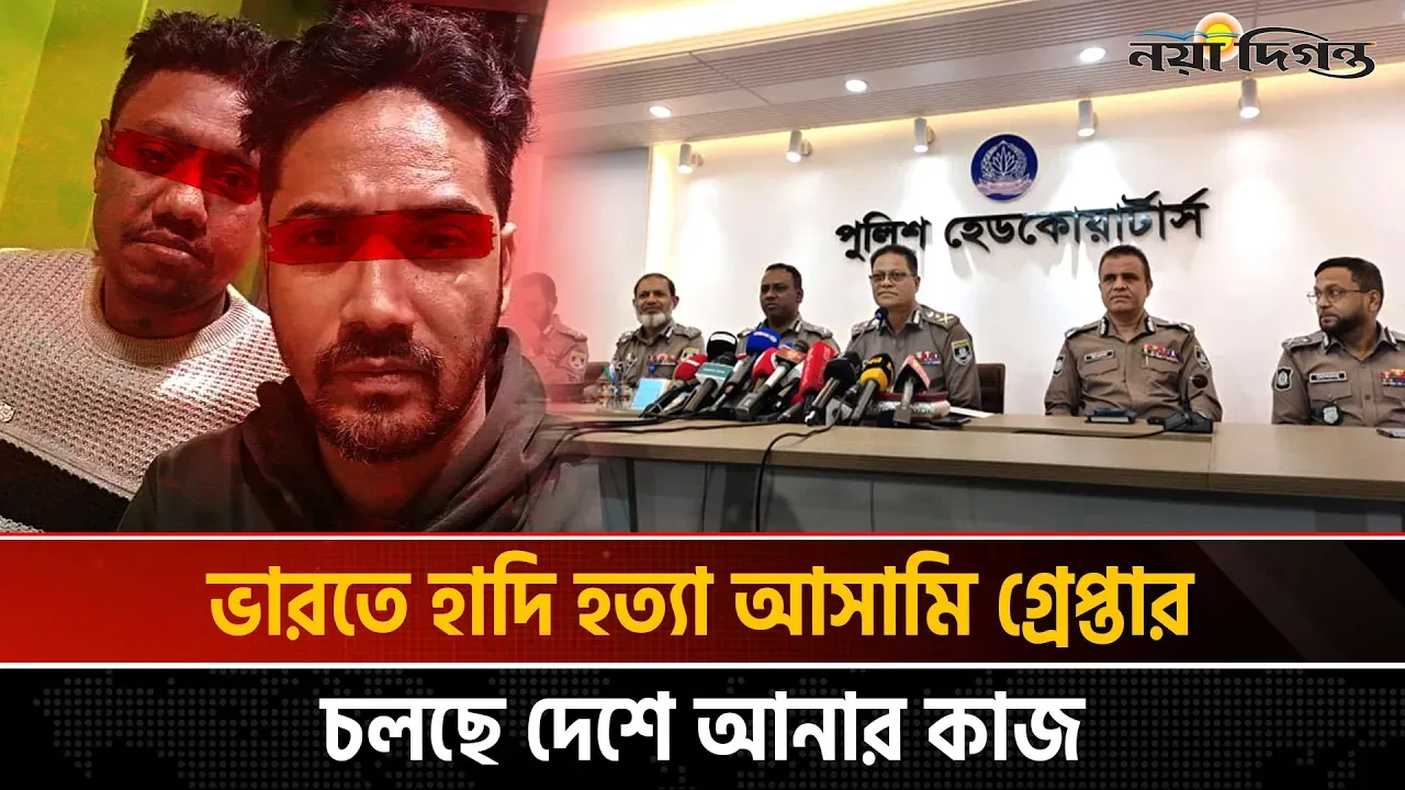 ওসমান হাদি হ'ত্যার আসামিদের দেশে আনার কাজ চলছে