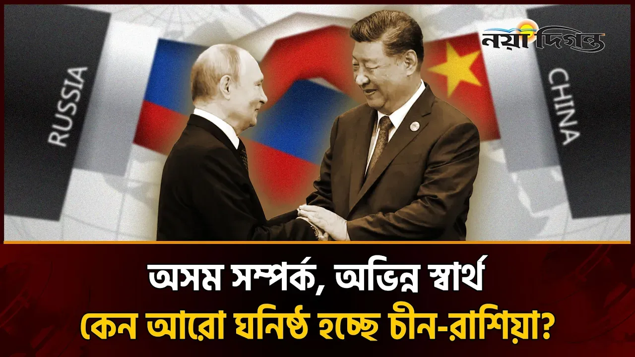 সীমাহীন বন্ধুত্ব নাকি কৌশলগত প্রয়োজন? চীন-রাশিয়া সম্পর্কের ভেতরের বাস্তবতা