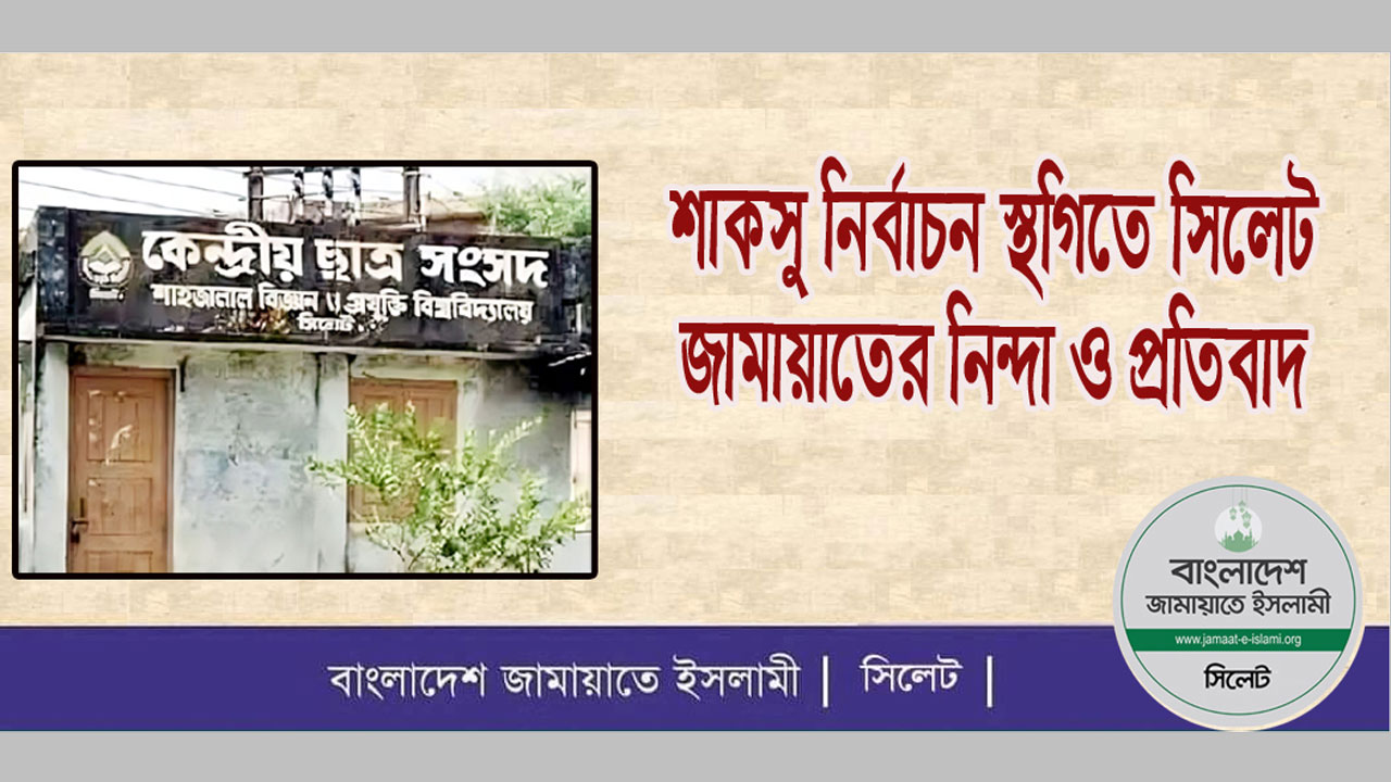 শাকসু নির্বাচন স্থগিত হওয়ায় নিন্দা ও প্রতিবাদ জানিয়েছেন সিলেট জামায়াতের নেতারা